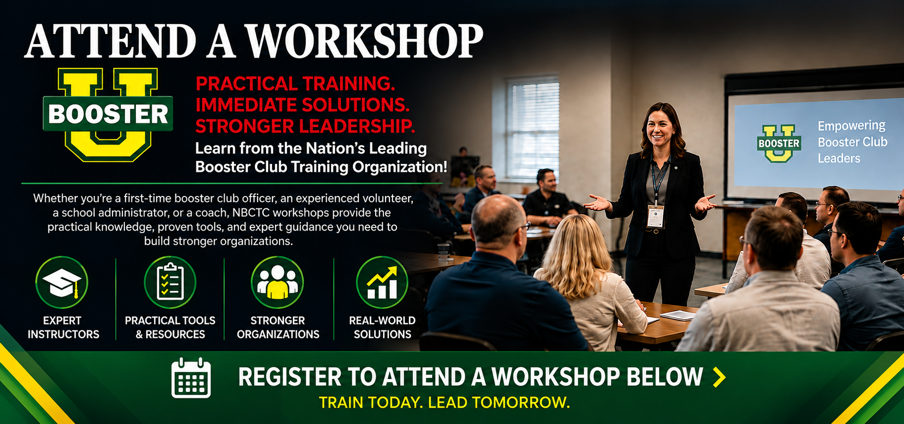 Attend a Workshop with Booster U. Practical training. Immediate solutions. Stronger leadership. Learn from the nation's leading booster club training organization. Expert instructors, practical tools and resources, stronger organizations, real-world solutions. Register to attend a workshop below.