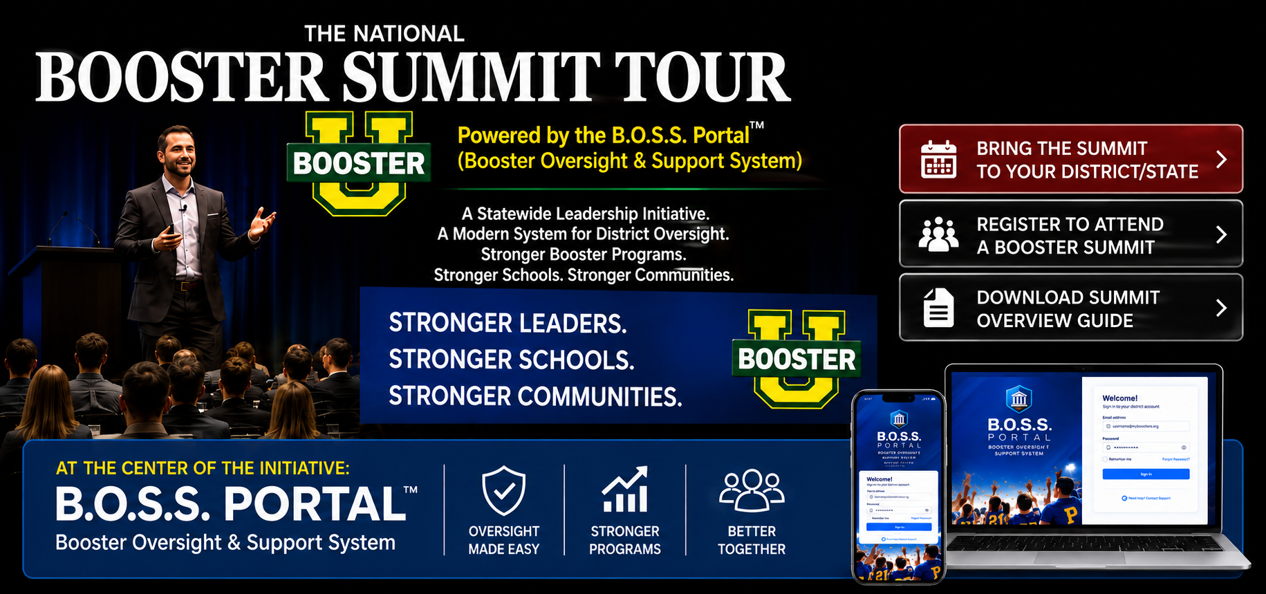 The National Booster Summit Tour, powered by the B.O.S.S. Portal (Booster Oversight & Support System). A statewide leadership initiative. A modern system for district oversight. Stronger booster programs. Stronger schools. Stronger communities. At the center of the initiative: the B.O.S.S. Portal - oversight made easy, stronger programs, better together.