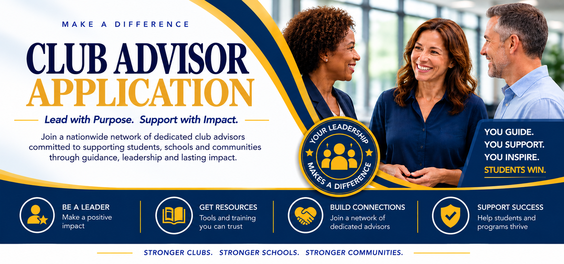 Make a difference. Club Advisor Application. Lead with purpose. Support with impact. Join a nationwide network of dedicated club advisors committed to supporting students, schools and communities through guidance, leadership and lasting impact. Your leadership makes a difference. You guide. You support. You inspire. Students win. Be a leader, get resources, build connections, support success.