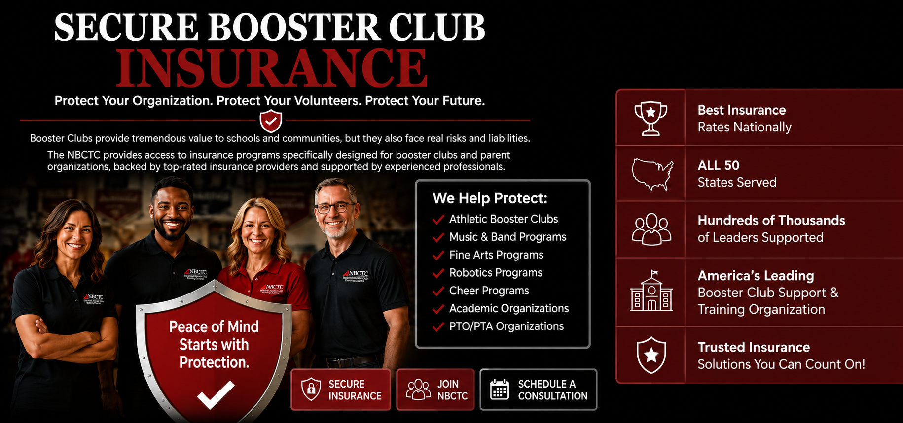 Secure Booster Club Insurance. Protect your organization. Protect your volunteers. Protect your future. Booster clubs provide tremendous value to schools and communities, but they also face real risks and liabilities. The NBCTC provides access to insurance programs specifically designed for booster clubs and parent organizations. We help protect athletic booster clubs, music and band programs, fine arts, robotics, cheer, academic organizations and PTO/PTA organizations.